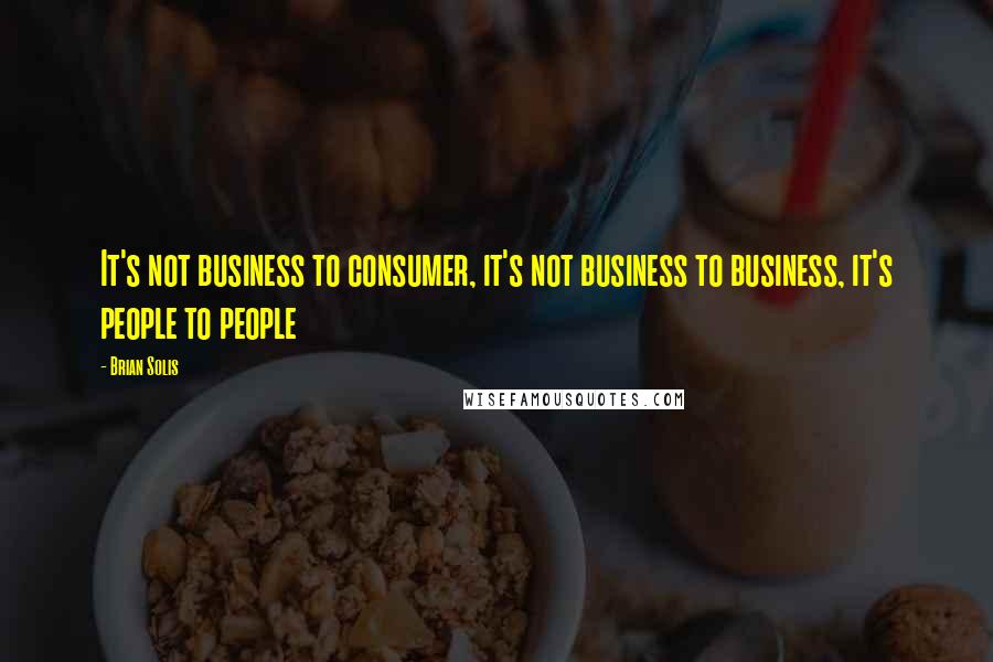 Brian Solis Quotes: It's not business to consumer, it's not business to business, it's people to people