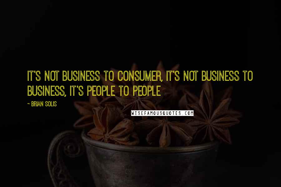 Brian Solis Quotes: It's not business to consumer, it's not business to business, it's people to people