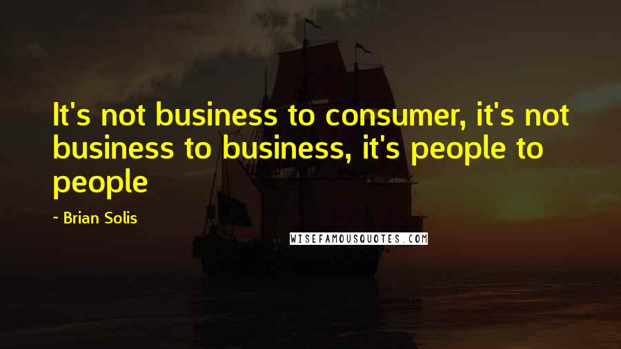 Brian Solis Quotes: It's not business to consumer, it's not business to business, it's people to people