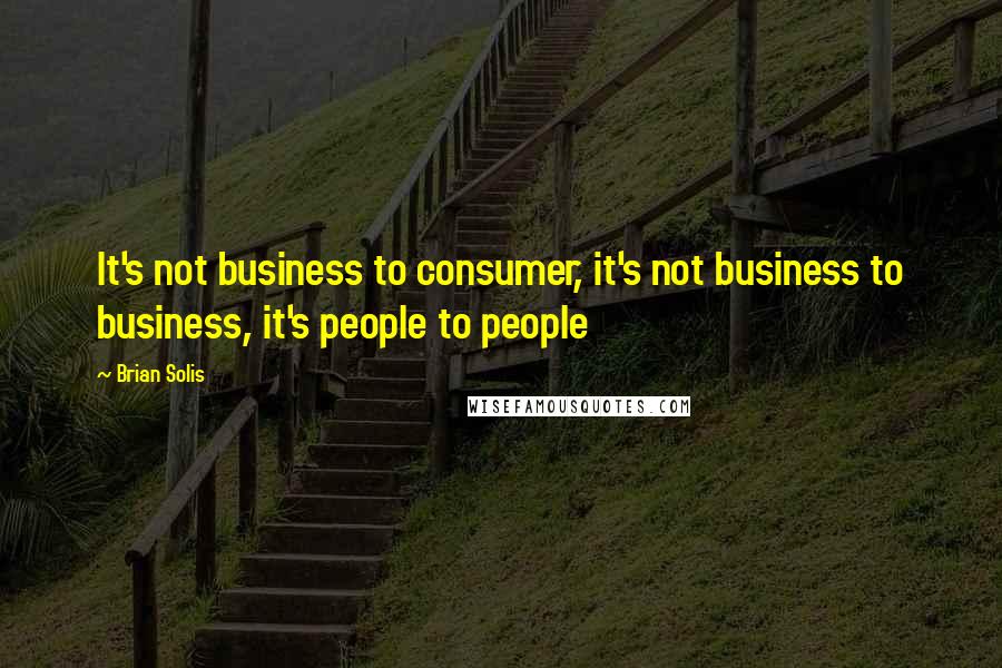 Brian Solis Quotes: It's not business to consumer, it's not business to business, it's people to people