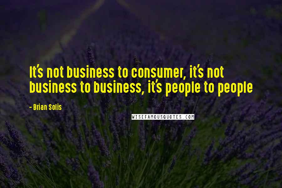 Brian Solis Quotes: It's not business to consumer, it's not business to business, it's people to people