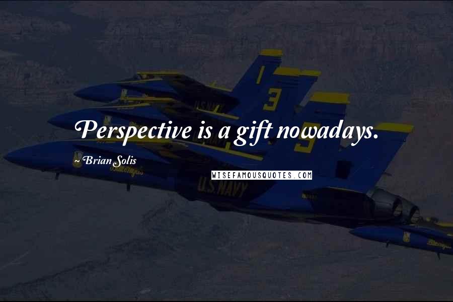 Brian Solis Quotes: Perspective is a gift nowadays.