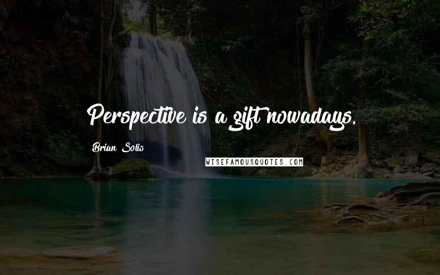 Brian Solis Quotes: Perspective is a gift nowadays.