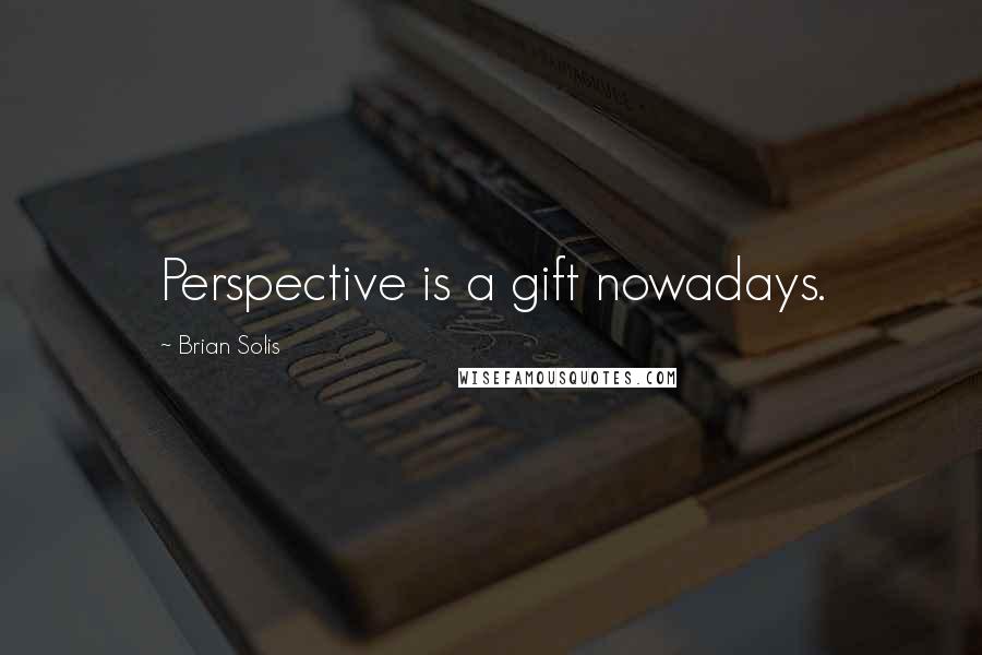 Brian Solis Quotes: Perspective is a gift nowadays.