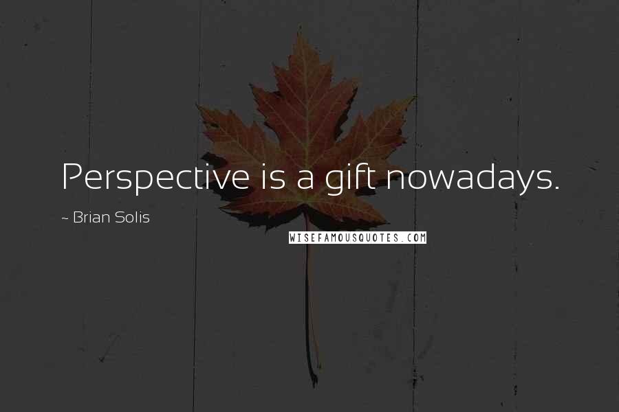 Brian Solis Quotes: Perspective is a gift nowadays.