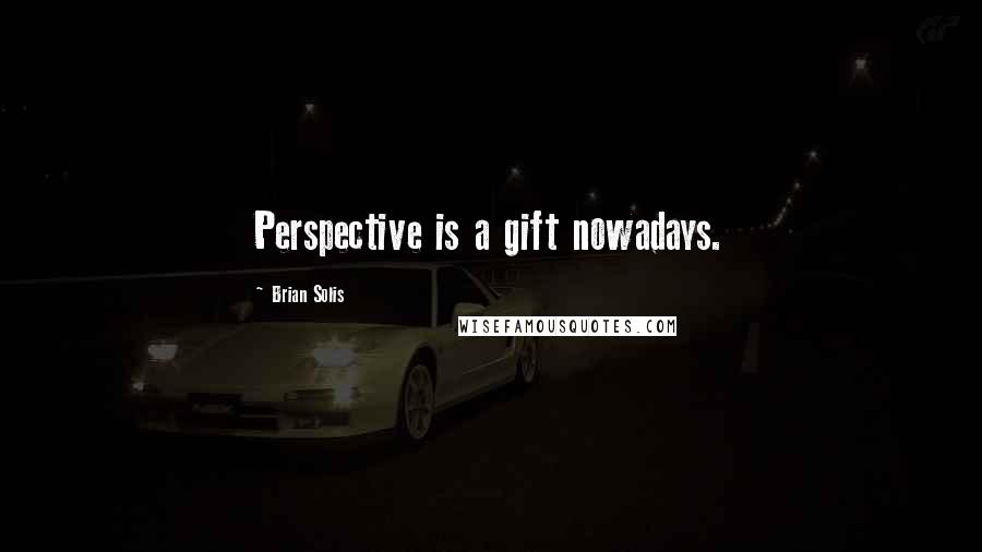 Brian Solis Quotes: Perspective is a gift nowadays.