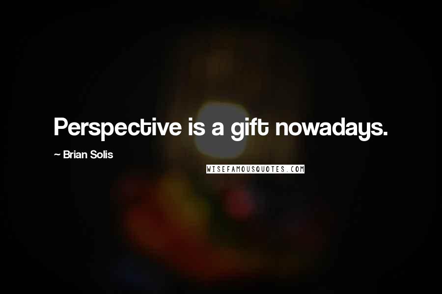 Brian Solis Quotes: Perspective is a gift nowadays.