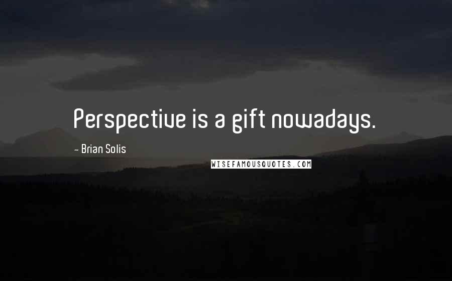 Brian Solis Quotes: Perspective is a gift nowadays.