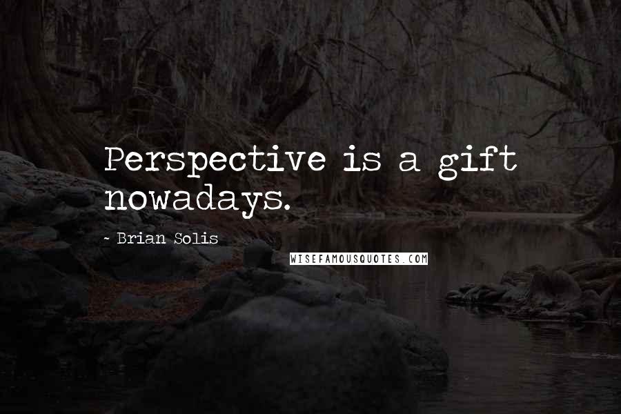 Brian Solis Quotes: Perspective is a gift nowadays.