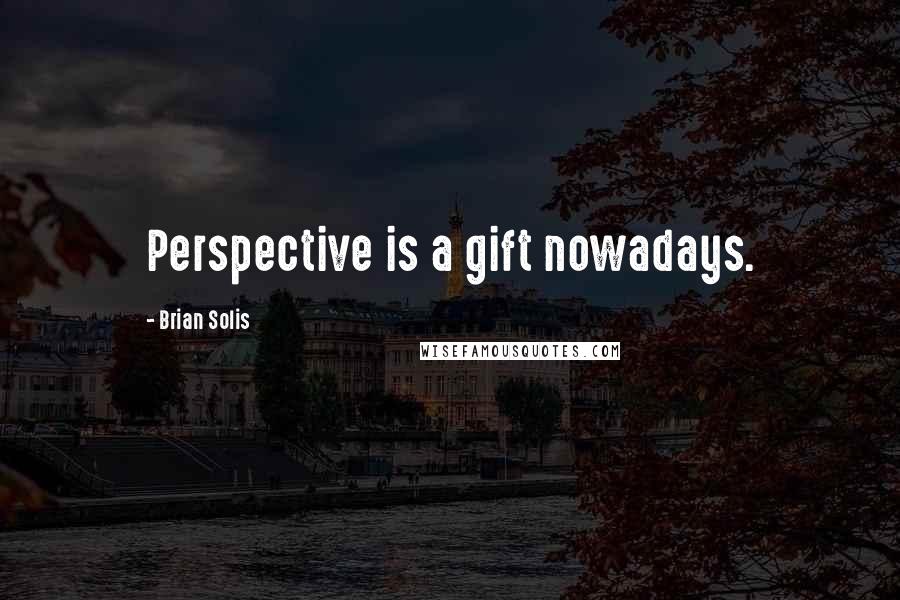 Brian Solis Quotes: Perspective is a gift nowadays.