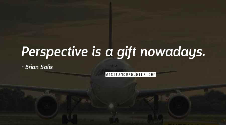 Brian Solis Quotes: Perspective is a gift nowadays.