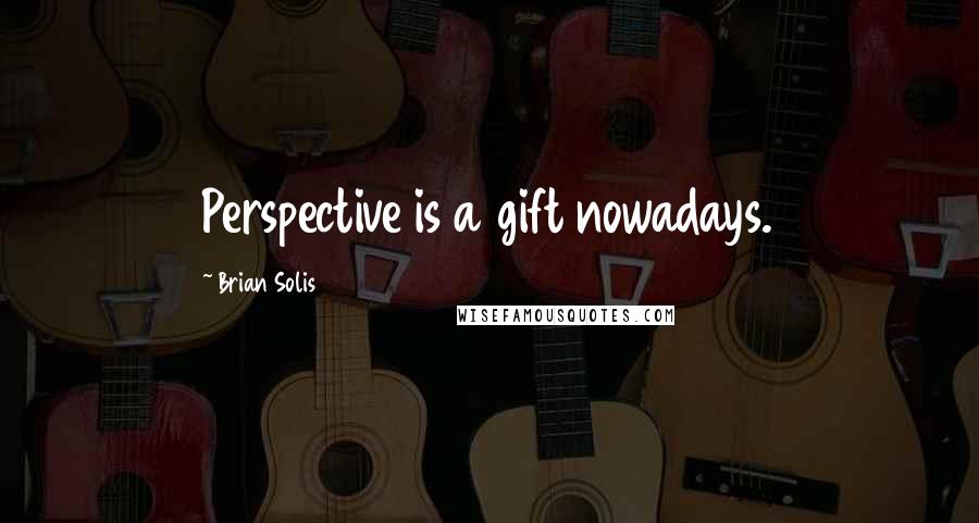 Brian Solis Quotes: Perspective is a gift nowadays.