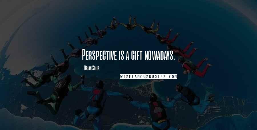 Brian Solis Quotes: Perspective is a gift nowadays.