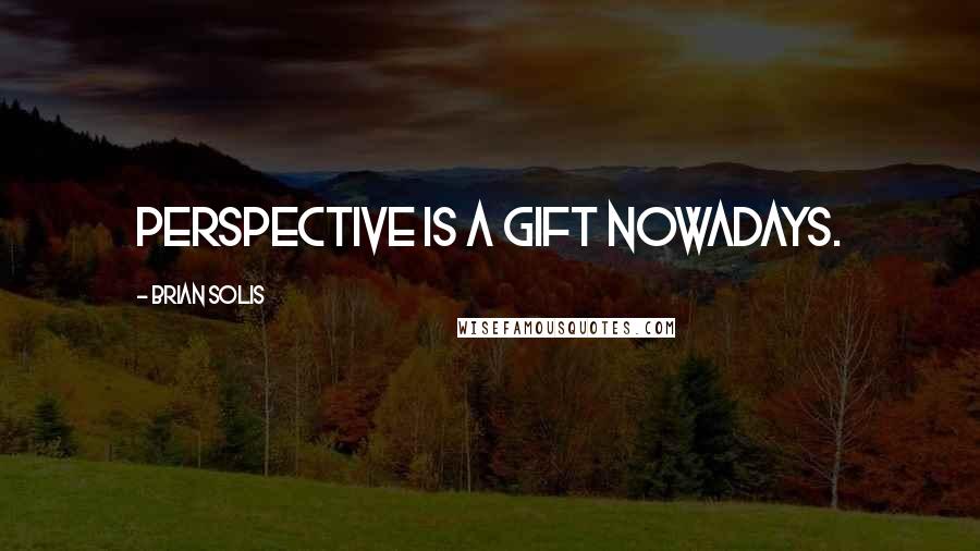 Brian Solis Quotes: Perspective is a gift nowadays.