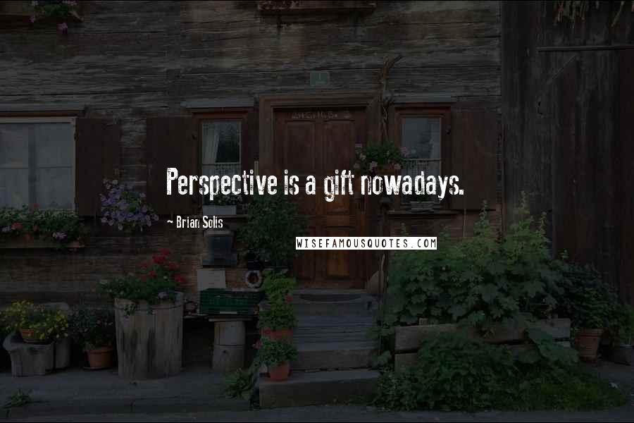 Brian Solis Quotes: Perspective is a gift nowadays.