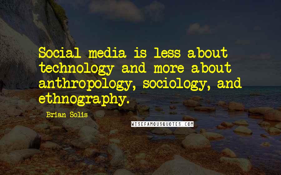 Brian Solis Quotes: Social media is less about technology and more about anthropology, sociology, and ethnography.