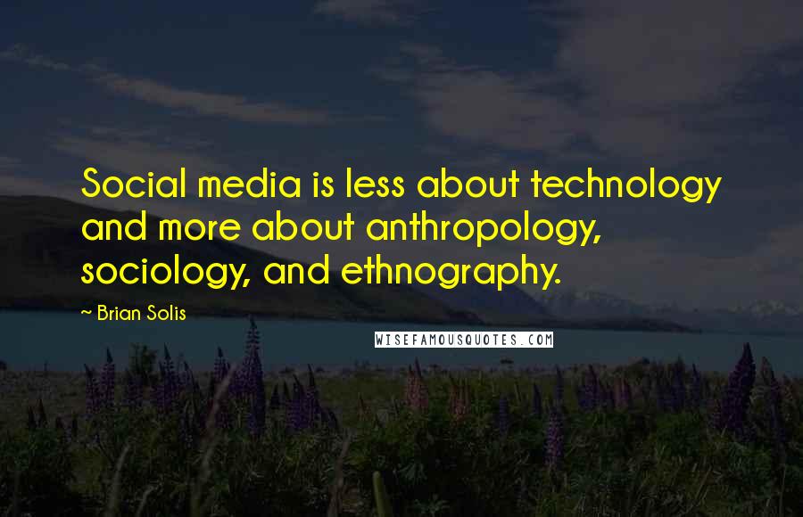 Brian Solis Quotes: Social media is less about technology and more about anthropology, sociology, and ethnography.