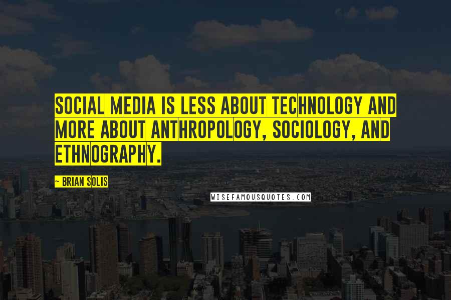 Brian Solis Quotes: Social media is less about technology and more about anthropology, sociology, and ethnography.