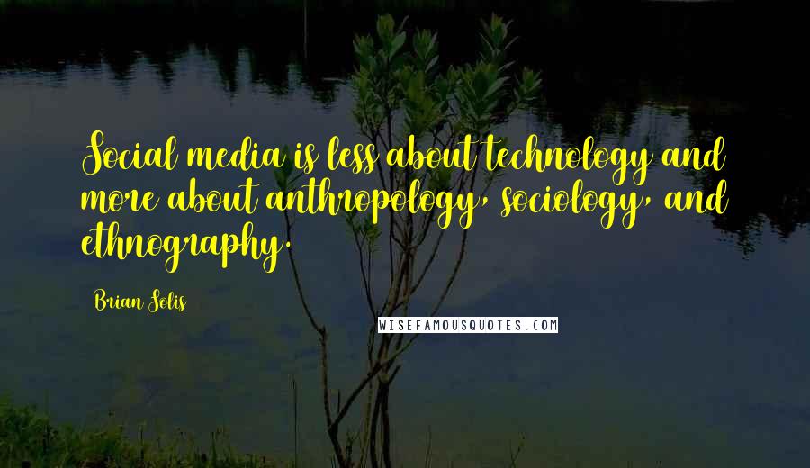 Brian Solis Quotes: Social media is less about technology and more about anthropology, sociology, and ethnography.