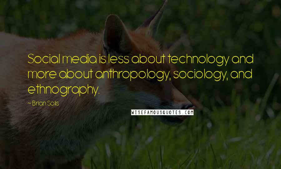 Brian Solis Quotes: Social media is less about technology and more about anthropology, sociology, and ethnography.