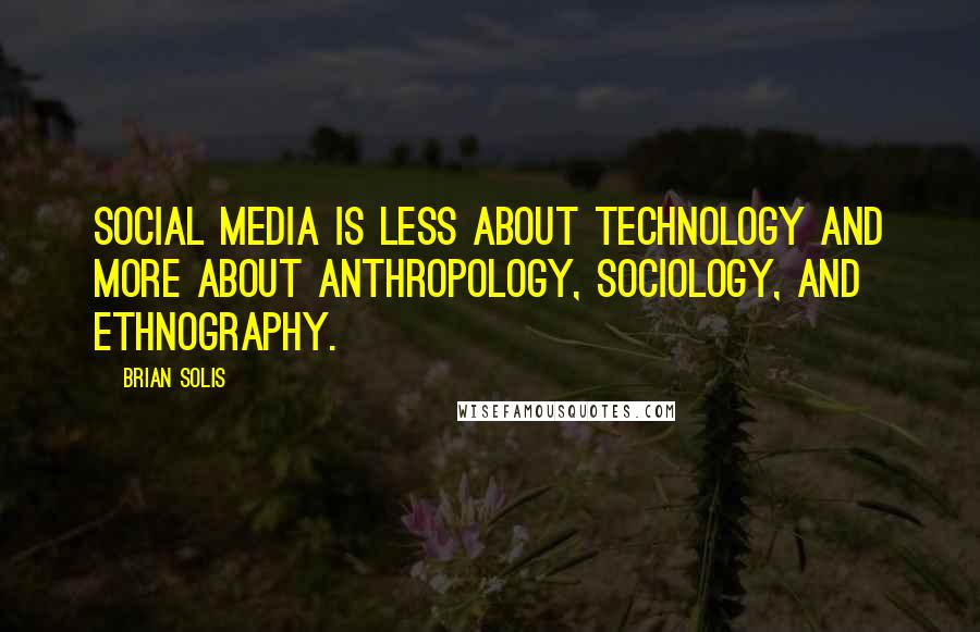 Brian Solis Quotes: Social media is less about technology and more about anthropology, sociology, and ethnography.