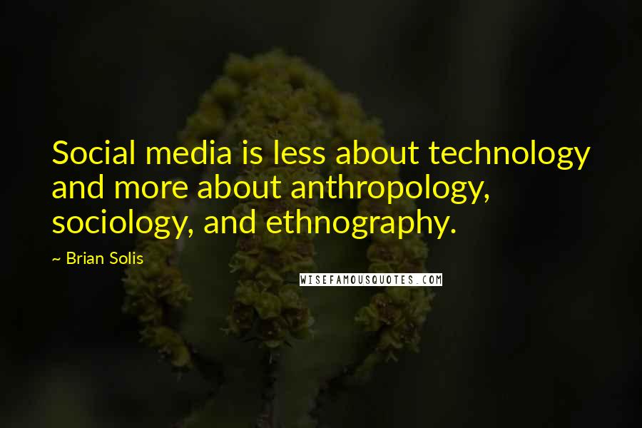 Brian Solis Quotes: Social media is less about technology and more about anthropology, sociology, and ethnography.