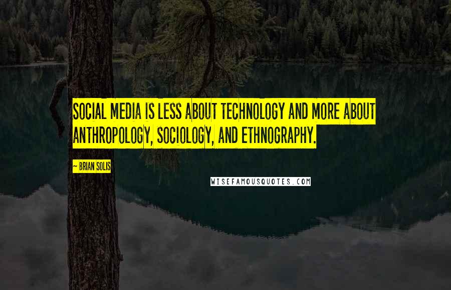 Brian Solis Quotes: Social media is less about technology and more about anthropology, sociology, and ethnography.