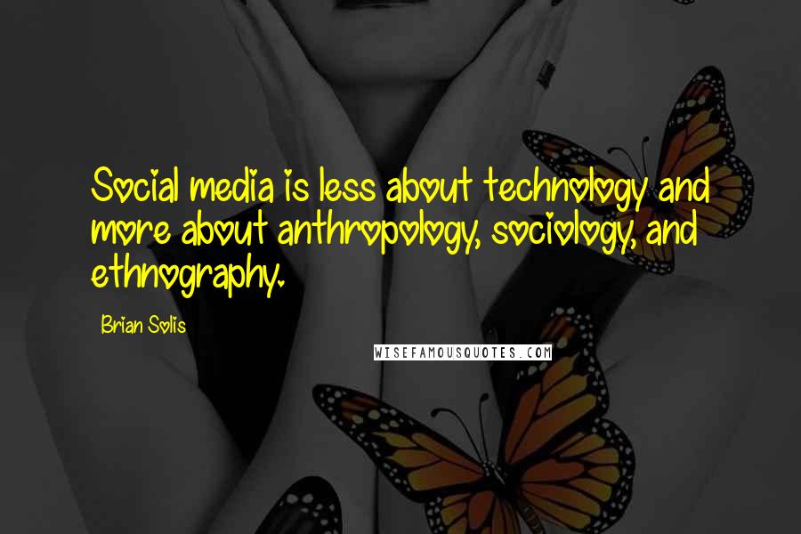 Brian Solis Quotes: Social media is less about technology and more about anthropology, sociology, and ethnography.