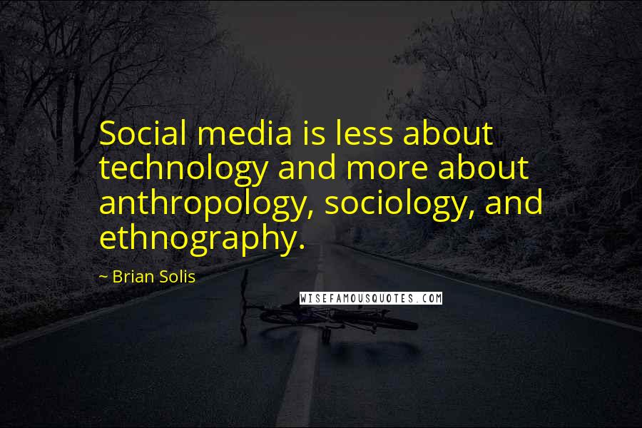 Brian Solis Quotes: Social media is less about technology and more about anthropology, sociology, and ethnography.