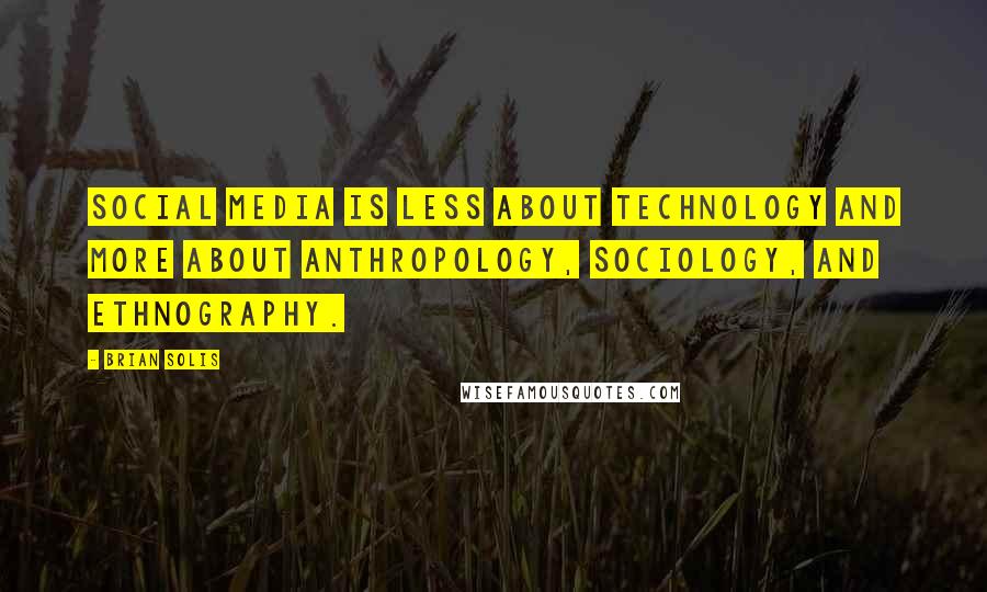 Brian Solis Quotes: Social media is less about technology and more about anthropology, sociology, and ethnography.