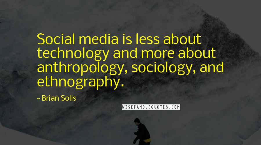 Brian Solis Quotes: Social media is less about technology and more about anthropology, sociology, and ethnography.