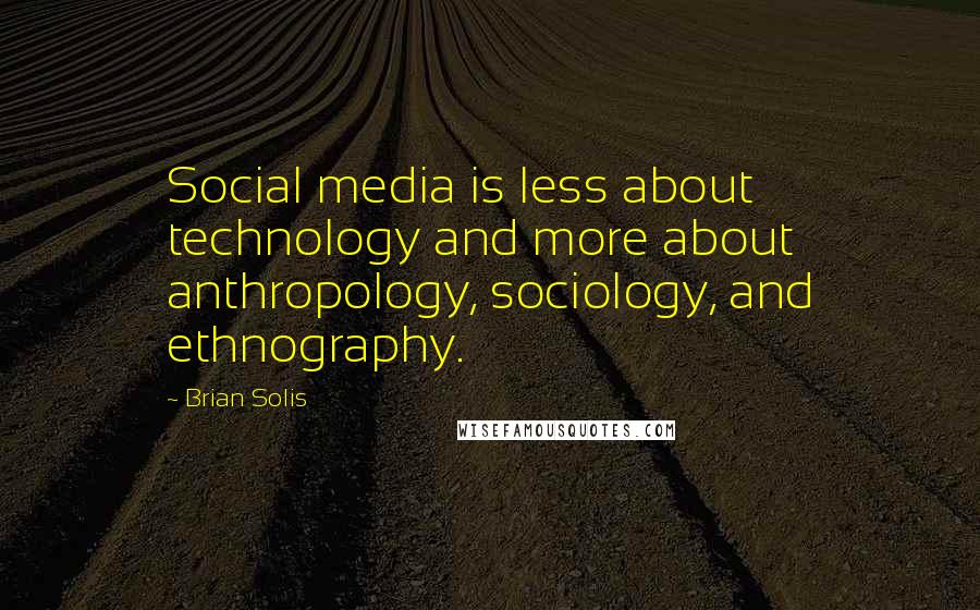 Brian Solis Quotes: Social media is less about technology and more about anthropology, sociology, and ethnography.