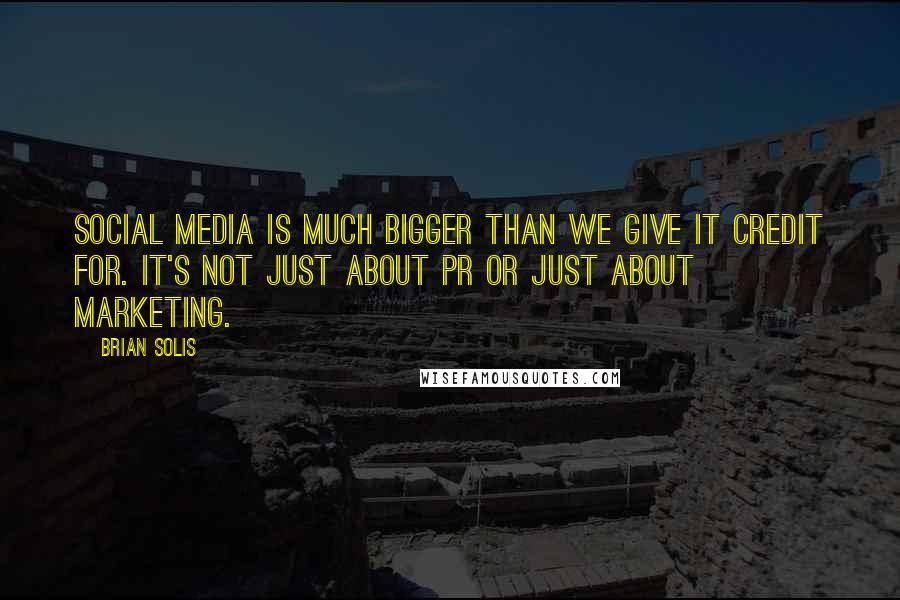 Brian Solis Quotes: Social Media is much bigger than we give it credit for. It's not just about PR or just about marketing.