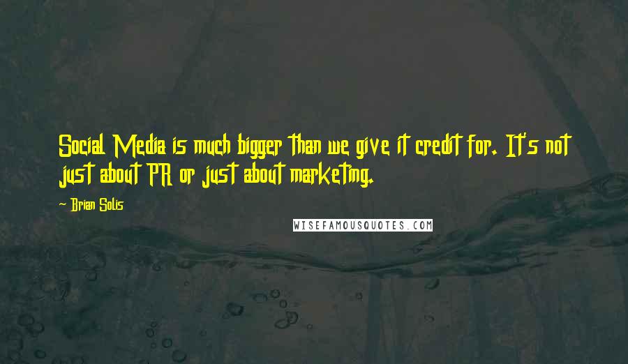 Brian Solis Quotes: Social Media is much bigger than we give it credit for. It's not just about PR or just about marketing.