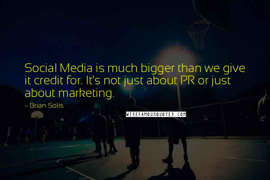 Brian Solis Quotes: Social Media is much bigger than we give it credit for. It's not just about PR or just about marketing.