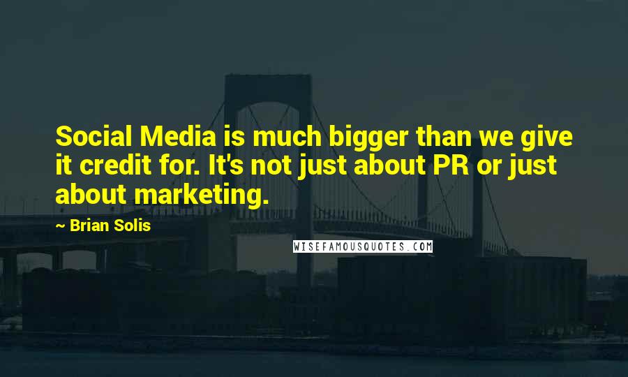 Brian Solis Quotes: Social Media is much bigger than we give it credit for. It's not just about PR or just about marketing.