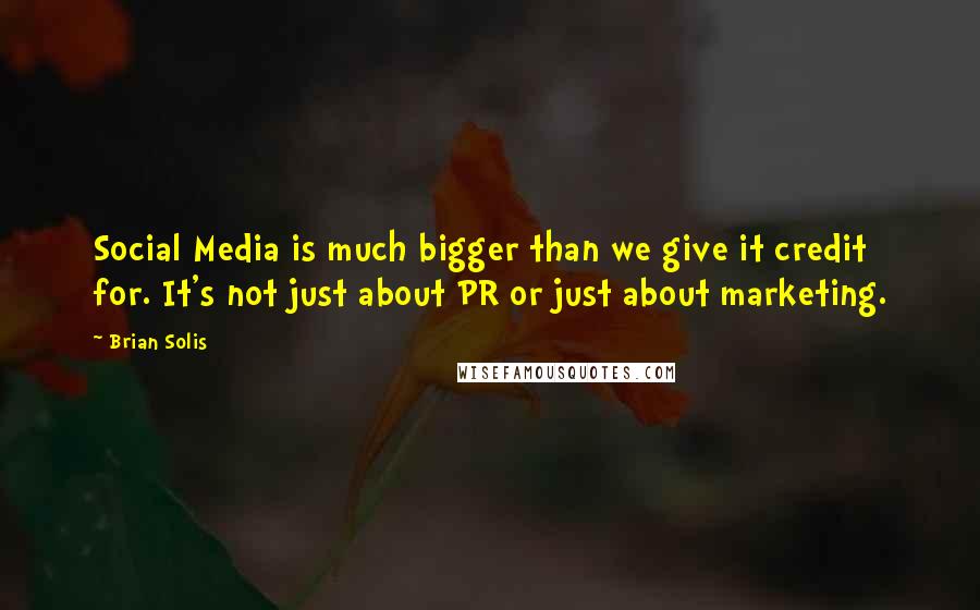 Brian Solis Quotes: Social Media is much bigger than we give it credit for. It's not just about PR or just about marketing.