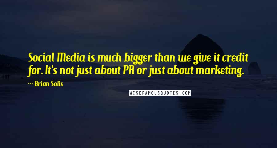 Brian Solis Quotes: Social Media is much bigger than we give it credit for. It's not just about PR or just about marketing.