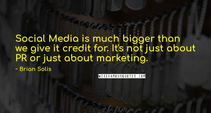 Brian Solis Quotes: Social Media is much bigger than we give it credit for. It's not just about PR or just about marketing.