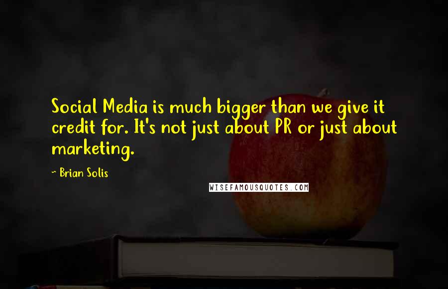 Brian Solis Quotes: Social Media is much bigger than we give it credit for. It's not just about PR or just about marketing.