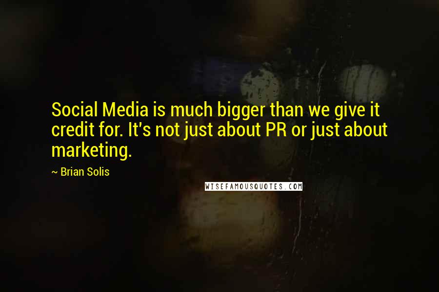 Brian Solis Quotes: Social Media is much bigger than we give it credit for. It's not just about PR or just about marketing.