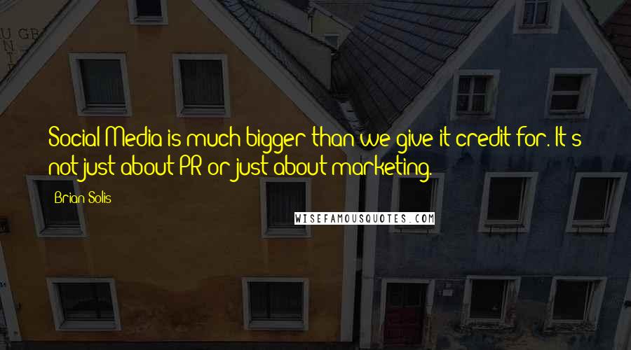 Brian Solis Quotes: Social Media is much bigger than we give it credit for. It's not just about PR or just about marketing.