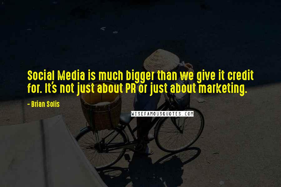 Brian Solis Quotes: Social Media is much bigger than we give it credit for. It's not just about PR or just about marketing.