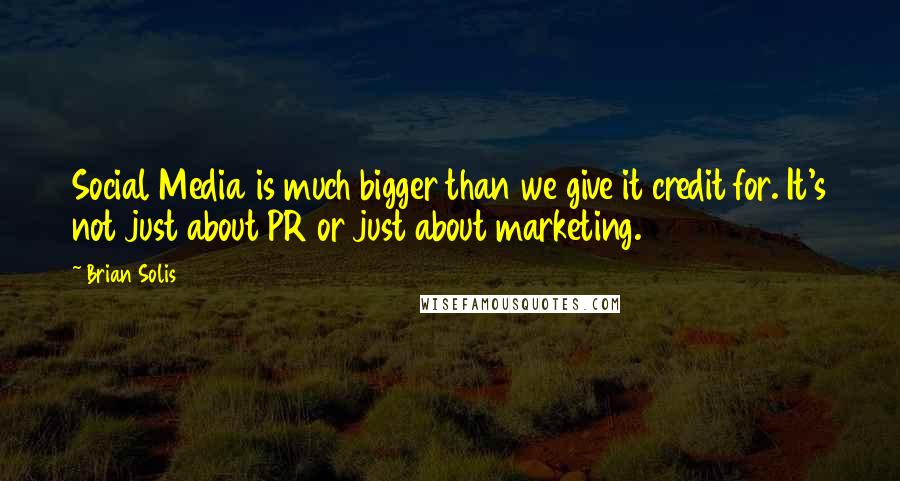 Brian Solis Quotes: Social Media is much bigger than we give it credit for. It's not just about PR or just about marketing.