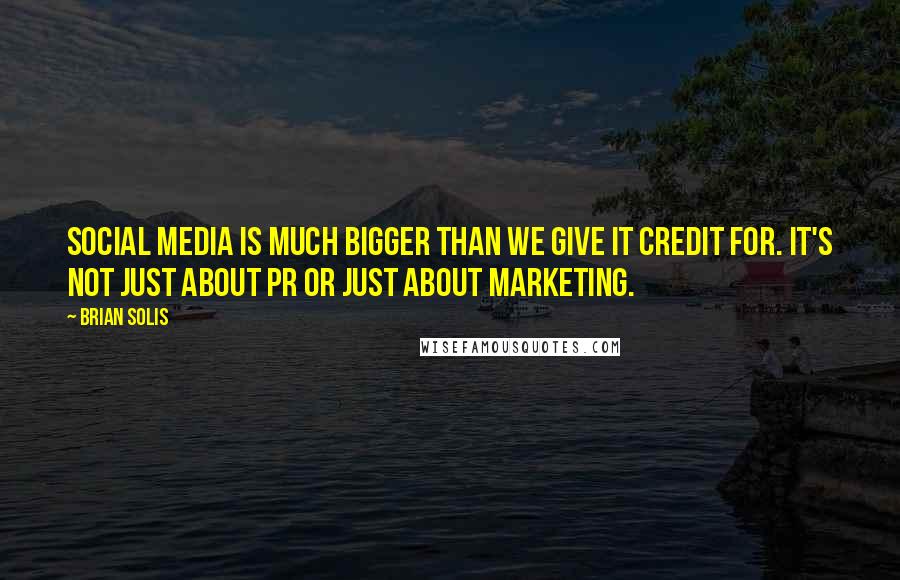 Brian Solis Quotes: Social Media is much bigger than we give it credit for. It's not just about PR or just about marketing.