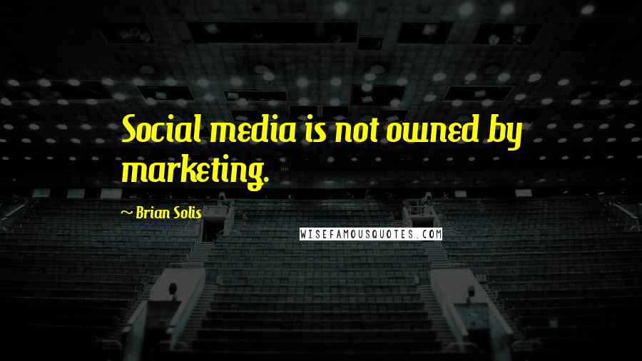 Brian Solis Quotes: Social media is not owned by marketing.