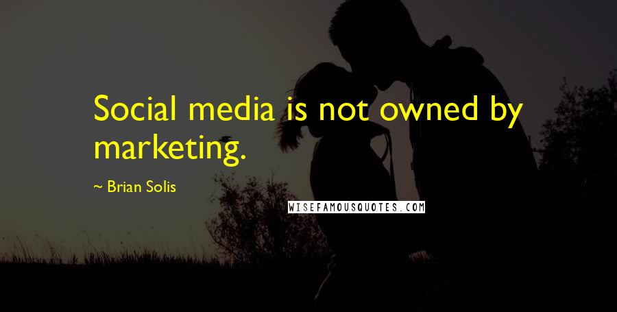 Brian Solis Quotes: Social media is not owned by marketing.