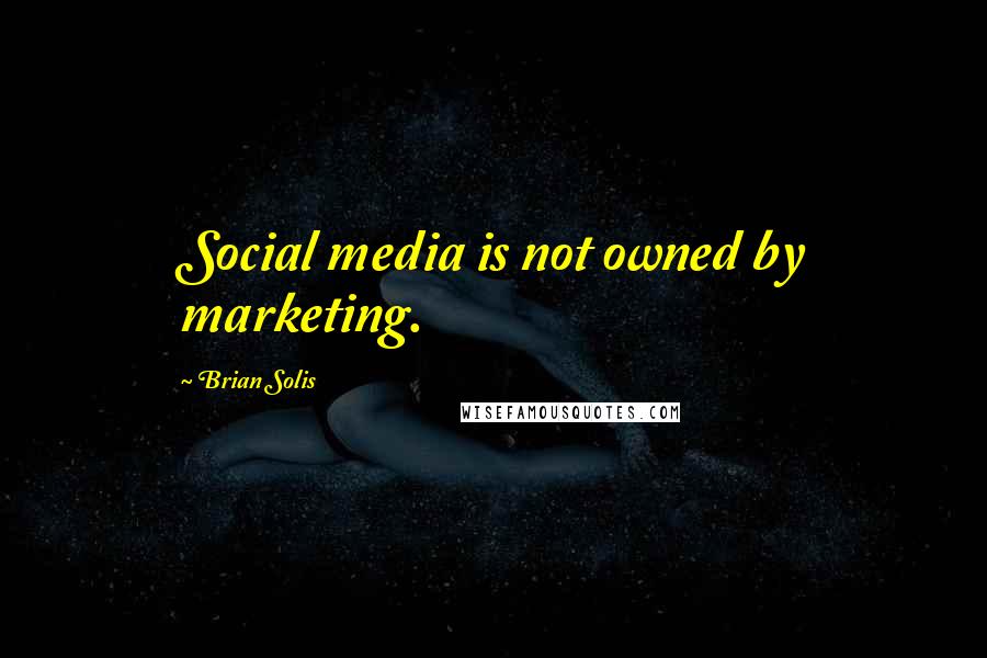 Brian Solis Quotes: Social media is not owned by marketing.