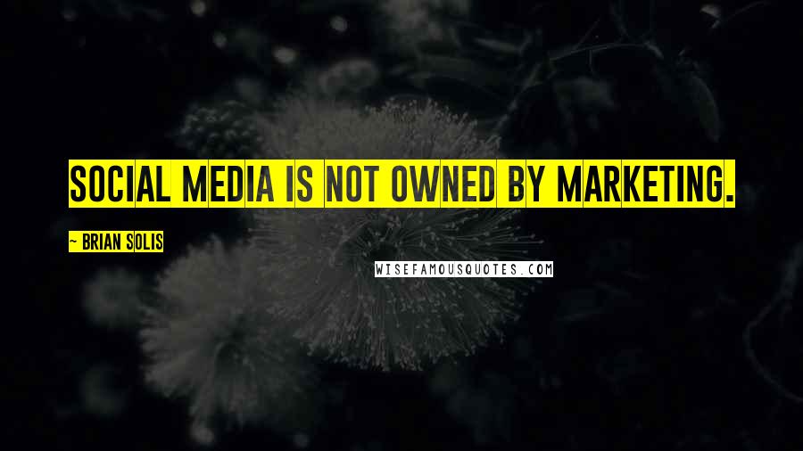 Brian Solis Quotes: Social media is not owned by marketing.