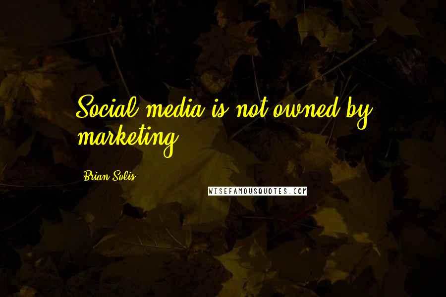 Brian Solis Quotes: Social media is not owned by marketing.